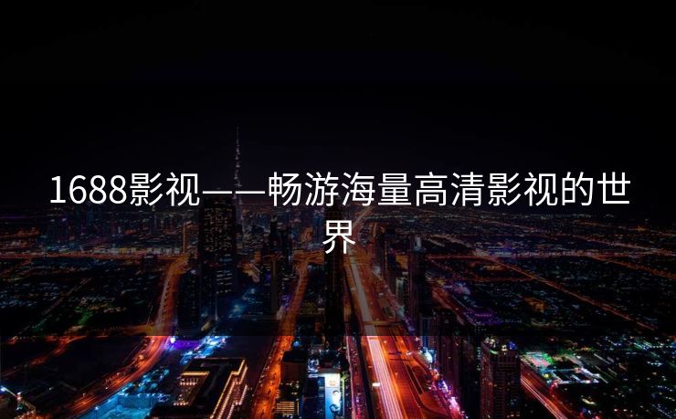 1688影视——畅游海量高清影视的世界