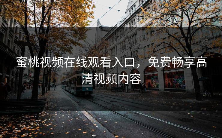 蜜桃视频在线观看入口，免费畅享高清视频内容