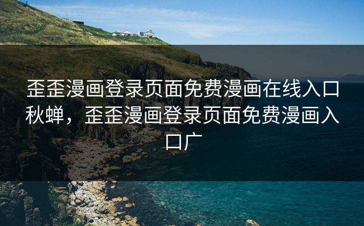 歪歪漫画登录页面免费漫画在线入口秋蝉，歪歪漫画登录页面免费漫画入口广
