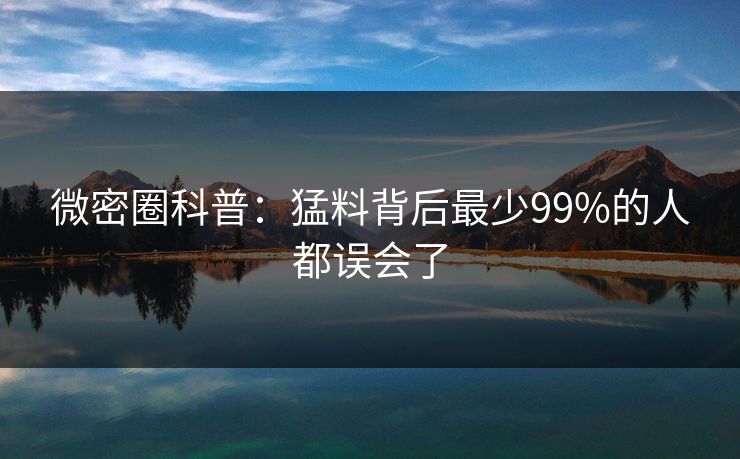 微密圈科普:猛料背后最少99%的人都误会了 微密圈科普:猛料背后最少99%的人都误会了