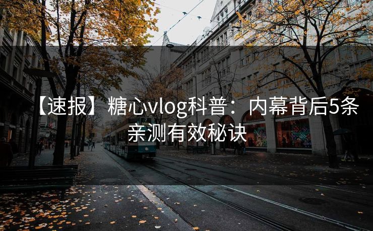 【速报】糖心vlog科普:内幕背后5条亲测有效秘诀 【速报】糖心vlog科普:内幕背后5条亲测有效秘诀