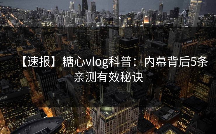 【速报】糖心vlog科普:内幕背后5条亲测有效秘诀 【速报】糖心vlog科普:内幕背后5条亲测有效秘诀