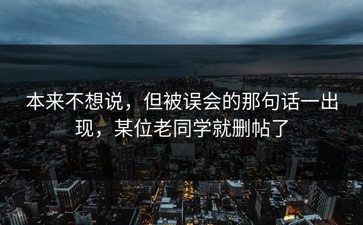 本来不想说,但被误会的那句话一出现,某位老同学就删帖了