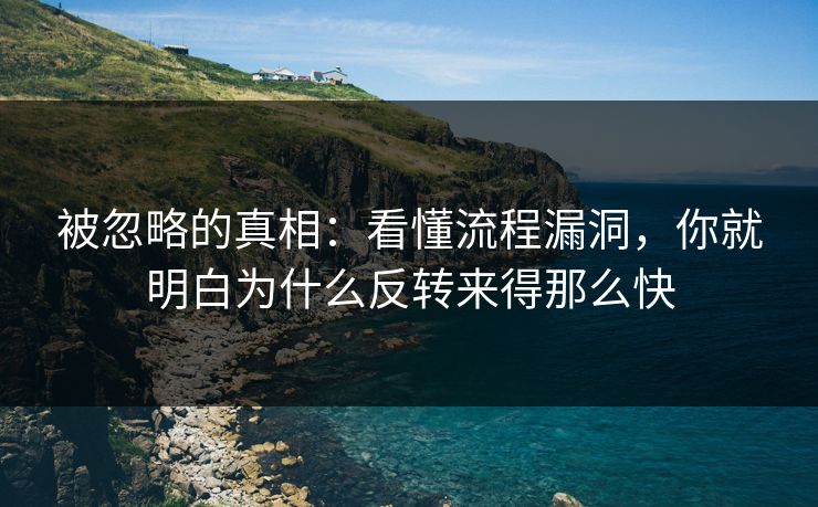被忽略的真相：看懂流程漏洞，你就明白为什么反转来得那么快