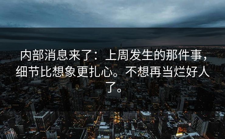 内部消息来了:上周发生的那件事,细节比想象更扎心。不想再当烂好人了。