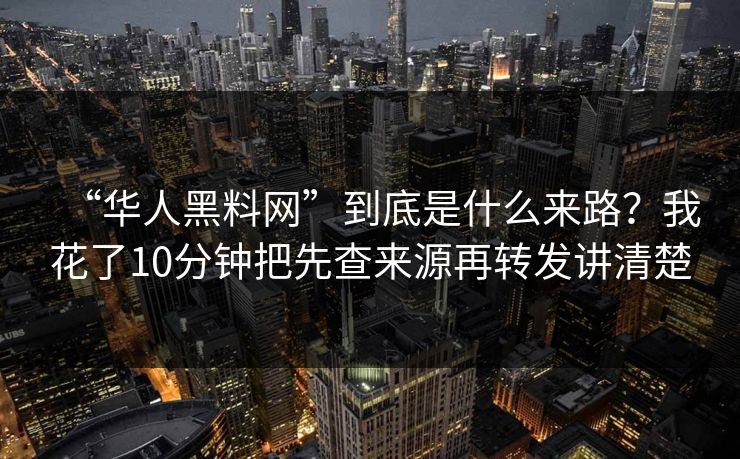 “华人黑料网”到底是什么来路？我花了10分钟把先查来源再转发讲清楚