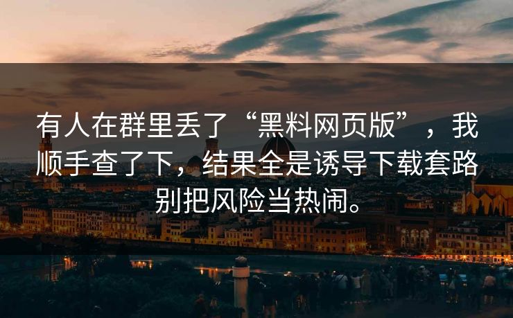 有人在群里丢了“黑料网页版”,我顺手查了下,结果全是诱导下载套路别把风险当热闹。