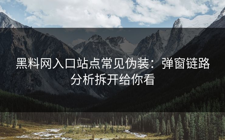 黑料网入口站点常见伪装：弹窗链路分析拆开给你看