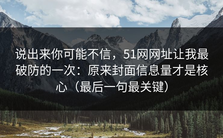 说出来你可能不信，51网网址让我最破防的一次：原来封面信息量才是核心（最后一句最关键）