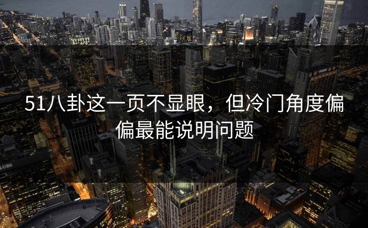 51八卦这一页不显眼，但冷门角度偏偏最能说明问题