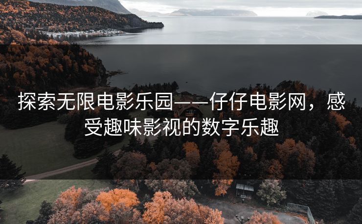 探索无限电影乐园——仔仔电影网，感受趣味影视的数字乐趣